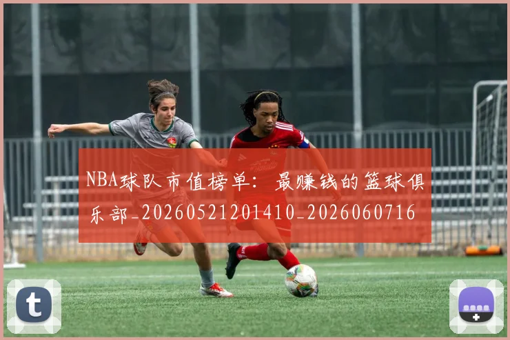 NBA球队市值榜单:最赚钱的篮球俱乐部_20260521201410_20260607160223