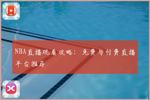 NBA直播观看攻略：免费与付费直播平台推荐